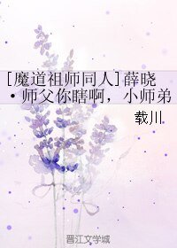 《(魔道祖師同人)薛曉·師父你瞎啊,小師弟想睡你啊!!!》