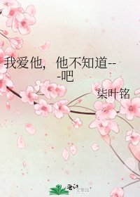 我爱他,他不知道---吧
