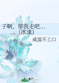 子啊,带我走吧......(冰漾)