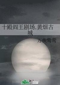 十殿阎王剧场.黄烟古城