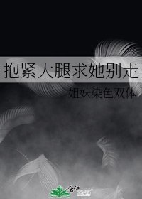 抱紧大腿求她别走