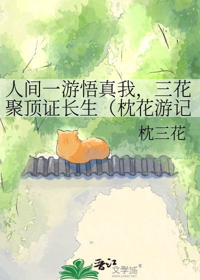 人间一游悟真我,三花聚顶证长生(枕花游记)