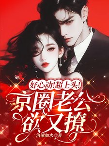 好心动!超上头!京圈老公欲又撩