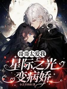 哥哥太爱我,星际之光变病娇